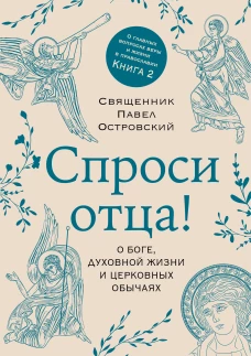 Спроси отца! О Боге духовной жизни и церковных обычаях
