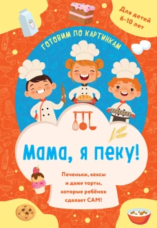 Мама я пеку! Печеньки кексы и даже торты которые ребенок сделает САМ! (навивка)