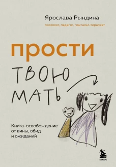Прости твою мать. Книга-освобождение от вины обид и ожиданий