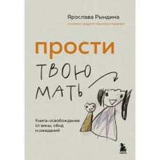 Прости твою мать. Книга-освобождение от вины обид и ожиданий