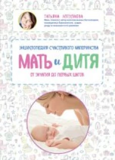 Мать и дитя. Энциклопедия счастливого материнства от зачатия до первых шагов