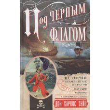 Сейц Дон Карлос.Под черным флагом. Истории знаменитых пиратов Вест-Индии, Атлантики и Малабарского б