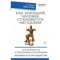 Как хороший человек становится негодяем. Эксперименты о механизмах подчинения. Индивид в сетях общества. 3-е специальное международное издание