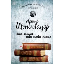 Артур Шопенгауэр. Мир как воля и представление. Афоризмы житейской мудрости. Эристика, или Искусство побеждать в спорах