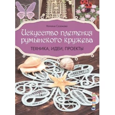 Искусство плетения румынского кружева.Техника,идеи.проекты (16+)