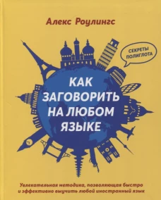 Как заговорить на любом языке. Увлекательная методика, позволяющая быстро и эффективно выучить любой иностранный язык