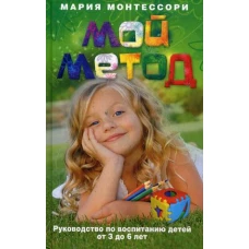 Мой метод. Руководство по воспитанию детей от 3 до 6 лет