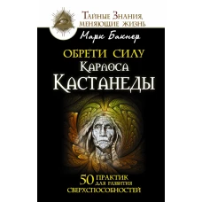 Обрети силу Карлоса Кастанеды. 50 практик для развития сверхспособностей