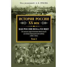 История России XX век. Как Россия шла к ХХ веку. От начала царствования Николая II до конца Гражданской войны (1894-1922). Том I