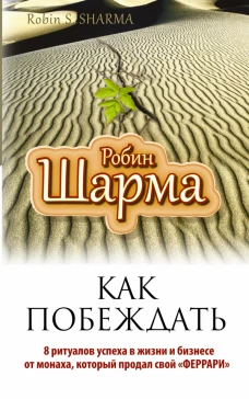 Как побеждать. 8 ритуалов успеха в жизни и бизнесе от монаха, который продал свой феррари