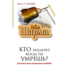 Кто заплачет, когда ты умрешь? Уроки жизни от монаха, который продал свой «феррари»