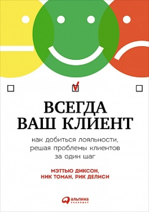 Всегда ваш клиент:Как добиться лояльности,решая проблемы клиентов за один шаг