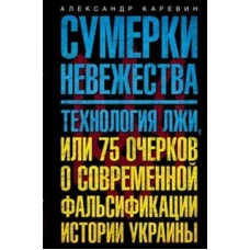Сумерки невежества. Технология лжи, или 75 очерков о современной фальсификации истории на Украине