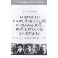 На фронтах Второй мировой и холоднойвойн:Русские эмигранты в 1939-нач.1950 гг