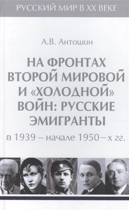 На фронтах Второй мировой и холоднойвойн:Русские эмигранты в 1939-нач.1950 гг