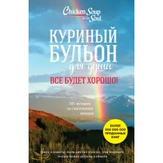 Куриный бульон для души. Все будет хорошо! 101 история со счастливым концом