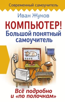 Компьютер! Большой понятный самоучитель. Все подробно и &laquo;по полочкам&raquo;