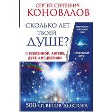 Сколько лет твоей душе? О Вселенной, Ангеле, Духе и Исцелении. 500 ответов Доктора