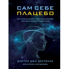 Сам себе плацебо. Как использовать силу подсознания для здоровья и процветания