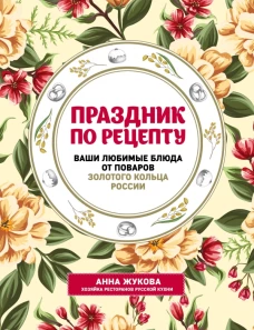 Праздник по рецепту. Ваши любимые блюда от шеф-поваров Золотого Кольца России