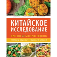 Китайское исследование: простые и быстрые рецепты. Готовим один раз, едим всю неделю