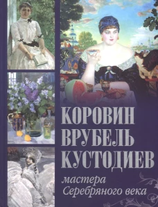 Коровин, Врубель, Кустодиев. Мастера Серебрян.века