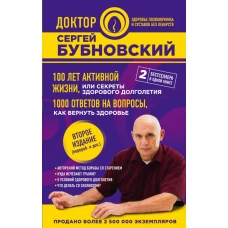 100 лет активной жизни, или Секреты здорового долголетия. 1000 ответов на вопросы, как вернуть здоровье. 2-е издание