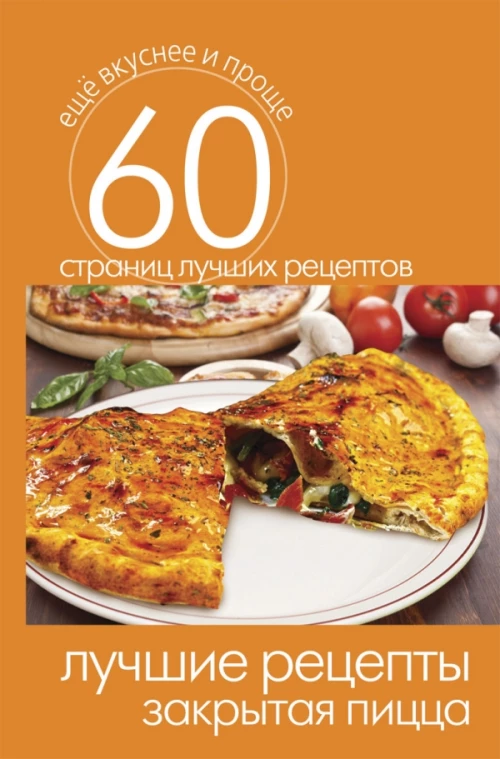 Еще вкуснее и проще.Лучшие рецепты. Закрытая пицца