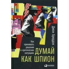 Думай как шпион: Как принимать решения в критических ситуациях