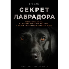 Секрет лабрадора. Невероятный путь от собаки северных рыбаков к самой популярной породе в мире
