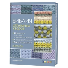 Библия объемных узоров 20 шишечек, попкорнов и пышных столбиков. 4 стильных проекта. Крючок