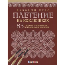 Базовый курс. Плетение на коклюшках. 85 узоров с пошаговыми описаниями и схемами