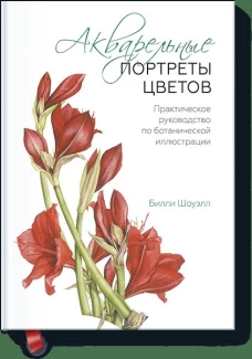 Акварельные портреты цветов. Практическое руководство по ботанической иллюстрации