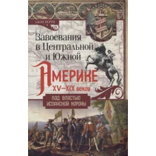 Перри.Завоевания в Центральной и Южной Америке XV-XIX веков. Под властью испанской короны