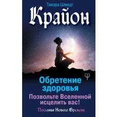 Крайон. Обретение здоровья. Позвольте Вселенной исцелить вас!