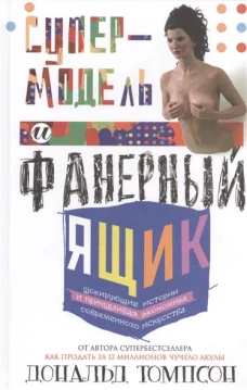 Супермодель и фанерный ящик. Шокирующие истории и причудливая экономика современного искусства