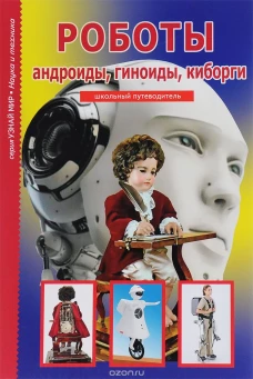 Роботы. Андройды, гиноиды, киборги. Школьный путеводитель