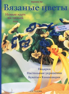 Вязаные цветы. Новые идеи на целый год