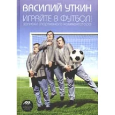 Играйте в футбол! Записки спортивного комментатора