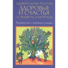 Удивительные рецепты здоровья и счастья от Андреаса Морица. Мориц А.