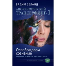 Апокрифический Трансерфинг -1. Освобождаем сознание: Начинаем понимать, что происходит