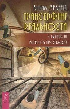 Трансерфинг реальности. Ступень III. Вперед в прошлое!
