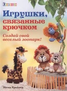 Игрушки,связанные крючком.Создай свой веселый зоопарк!