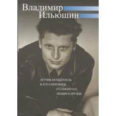 Владимир Ильюшин. Летчик-испытатель и его соратники о самолетах, любви и дружбе