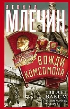 Млечин Л.М..Вожди комсомола. 100 лет ВЛКСМ в биографиях лидеров