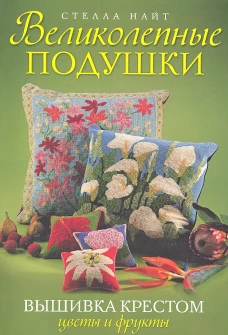 Великолепные подушки. Вышивка крестом. Цветы и фрукты