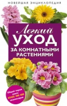 Легкий уход за комнатными растениями. Новейшая энциклопедия