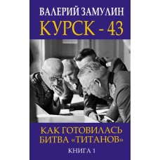 Курск - 43. Как готовилась битва «титанов». Книга 1