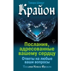 Крайон. Послания, адресованные вашему сердцу. Ответы на любые ваши вопросы