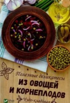 Чудо-кладовая Полезные деликатесы из овощей и корнеплодов